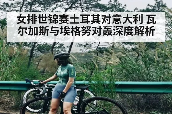 女排世锦赛土耳其对意大利 瓦尔加斯与埃格努对轰深度解析