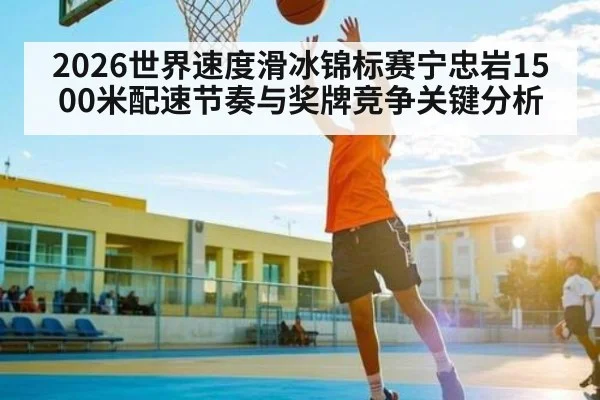 2026世界速度滑冰锦标赛宁忠岩1500米配速节奏与奖牌竞争关键分析