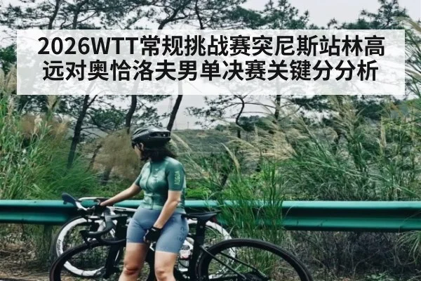2026WTT常规挑战赛突尼斯站林高远对奥恰洛夫男单决赛关键分分析