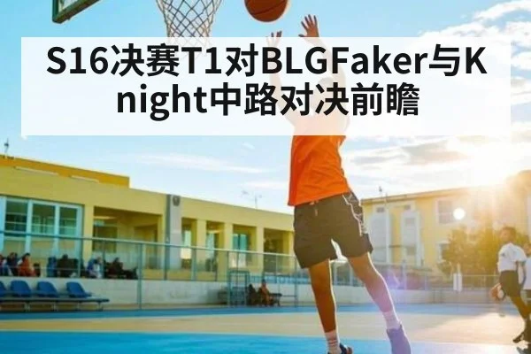 S16决赛T1对BLGFaker与Knight中路对决前瞻